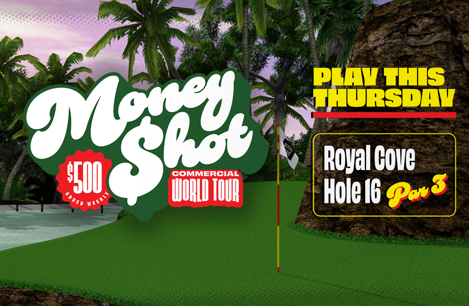 <h1>Money Shot World Tour Royal Cove</h1><p>Every Thursday. $500 Added. No hole or par is off limits!</p> Marquee 0